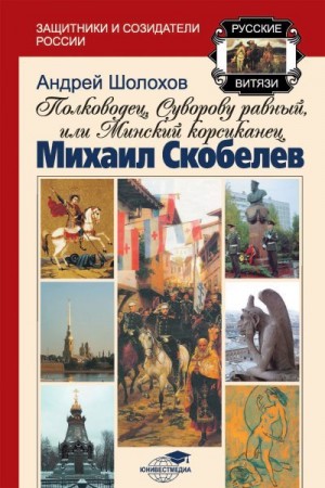 Шолохов Андрей - Полководец, Суворову равный, или Минский корсиканец Михаил Скобелев