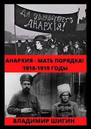 Шигин Владимир Виленович - Анархия – мать порядка! 1918-1919 годы