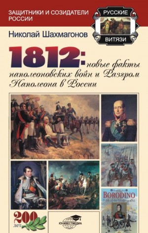 Шахмагонов Николай - 1812: Новые факты наполеоновских войн и разгром Наполеона в России