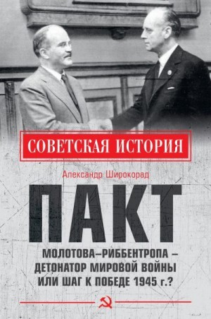 Широкорад Александр - Пакт Молотова–Риббентропа – детонатор мировой войны или шаг к Победе 1945 г.?