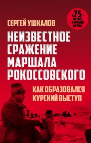 Ушкалов Сергей - Неизвестное сражение маршала Рокоссовского, или Как образовался Курский выступ