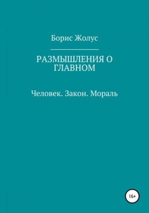 Жолус Борис - Размышления о главном. Человек. Закон. Мораль