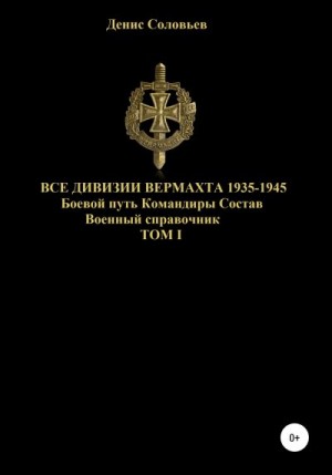 Соловьев Денис - Все дивизии Вермахта 1935-1945. Боевой путь. Командиры. Состав. Том 1