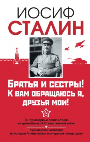 Сталин Иосиф - Братья и сестры! К вам обращаюсь я, друзья мои. О войне от первого лица
