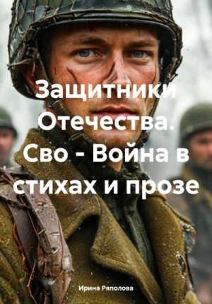 Ряполова Ирина - Защитники Отечества. Сво – Война в стихах и прозе