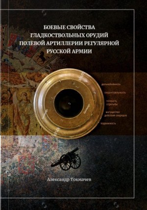 Токмачев Александр - Боевые свойства гладкоствольных орудий полевой артиллерии регулярной русской армии