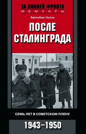 Холль Эдельберт - После Сталинграда. Семь лет в советском плену. 1943—1950