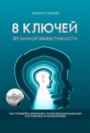 Любин Кирилл - 8 ключей от личной эффективности. Как управлять временем, психоэмоциональным состоянием и результатом