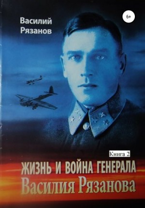 Рязанов Василий - Жизнь и война генерала Василия Рязанова. Книга 2