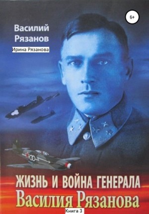 Рязанов Василий, Рязанова Ирина - Жизнь и война генерала Василия Рязанова. Книга 3