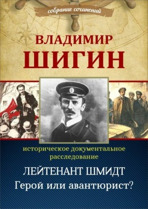 Шигин Владимир - Лейтенант Шмидт. Герой или авантюрист? (Собрание сочинений)