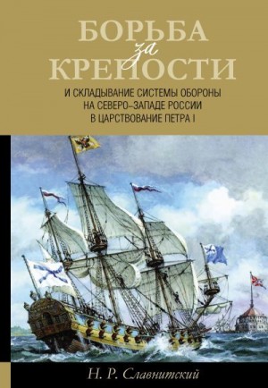 Славнитский Николай - Борьба за крепости и складывание системы обороны на Северо-Западе России в царствование Петра I