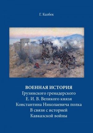 Казбек Георгий, Блинский Андрей - Военная история Грузинского гренадерского Е. И. В. Великого князя Константина Николаевича полка В связи с историей Кавказской войны