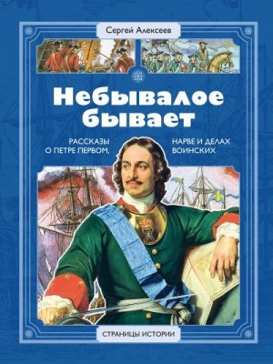 Алексеев Сергей - Небывалое бывает. Рассказы о царе Петре Первом, Нарве и делах воинских
