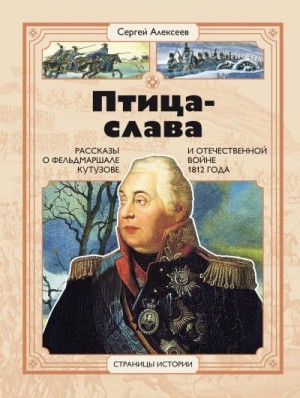Алексеев Сергей - Птица-Слава. Рассказы о фельдмаршале Кутузове и Отечественной войне 1812 года