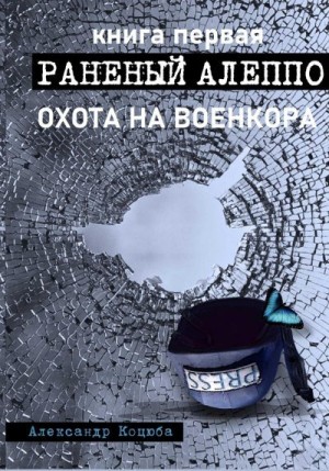 Коцюба Александр - Охота на военкора. Раненый Алеппо