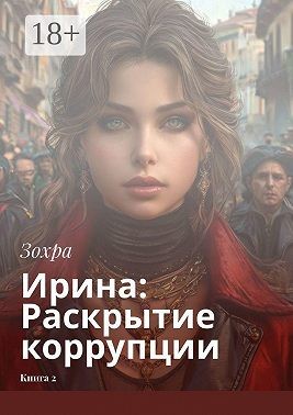 Зохра - Ирина: Раскрытие коррупции. Книга 2