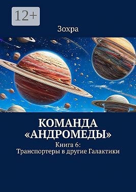 Зохра - Команда «Андромеды». Книга 6: Транспортеры в другие Галактики