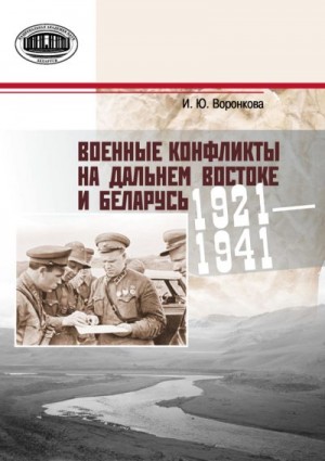 Воронкова Ирина - Военные конфликты на Дальнем Востоке и Беларусь. 1921–1941 гг.