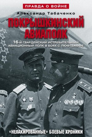 Табаченко Александр - Покрышкинский авиаполк. «Нелакированные» боевые хроники. 16-й гвардейский истребительский авиационный полк в боях с люфтваффе. 1943-1945