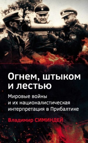 Симиндей Владимир - Огнем, штыком и лестью. Мировые войны и их националистическая интерпретация в Прибалтике