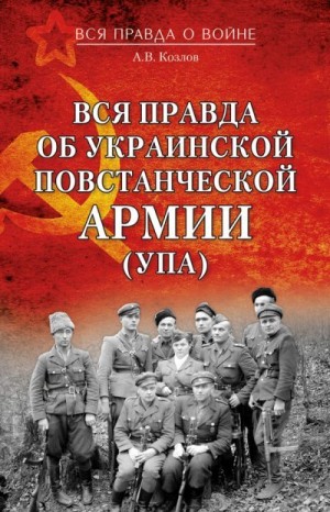 Козлов Андрей - Вся правда об Украинской повстанческой армии (УПА)