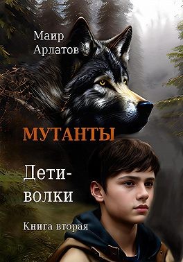 Арлатов Маир - Мутанты. Дети-волки. Книга вторая
