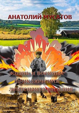 Мусатов Анатолий - Жизнь и военные приключения лейтенанта Василия