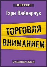 Торговля вниманием. Новые правила брендинга и продаж в эпоху соцсетей. Гари Вайнерчук. Кратко