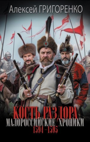 Григоренко Алексей - Кость раздора. Малороссийские хроники. 1594-1595 годы