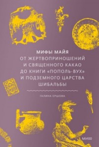 Мифы майя. От жертвоприношений и священного какао до книги «Пополь-Вух» и подземного царства Шибальбы
