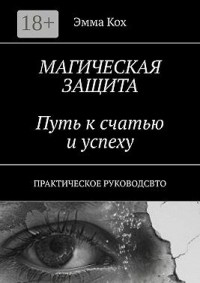 Магическая защита. Путь к счастью и успеху. Практическое руководство