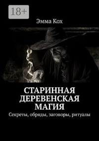 Старинная деревенская магия. Секреты, обряды, заговоры, ритуалы