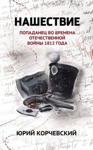 Корчевский Юрий - Нашествие. Попаданец во времена Отечественной войны 1812 года