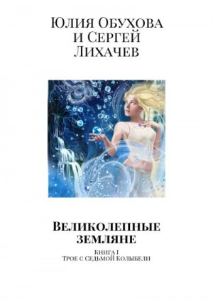 Обухова Юлия, Лихачев Сергей - Великолепные земляне. Книга I. Трое с Седьмой Колыбели