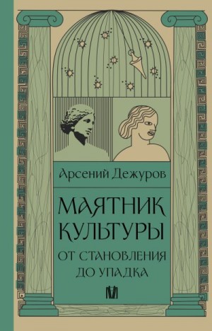 Дежуров Арсений - Маятник культуры. От становления до упадка