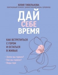 Дай себе время. Как встретиться с горем и остаться в живых