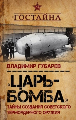 Губарев Владимир - «Царь-бомба». Тайны создания советского термоядерного оружия