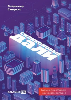 Смеркис Владимир - Силиконовые дали. Будущее, в котором мы живем сегодня