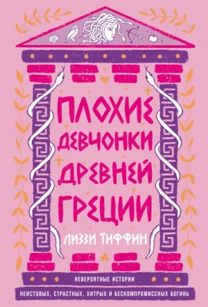 Тиффин Лиззи - Плохие девчонки Древней Греции: Невероятные истории неистовых, страстных, хитрых и бескомпромиссных богинь