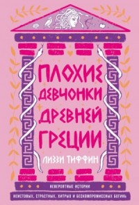Плохие девчонки Древней Греции: Невероятные истории неистовых, страстных, хитрых и бескомпромиссных богинь