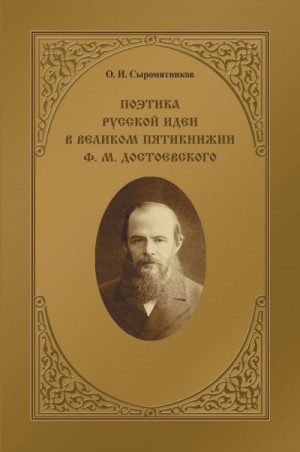 Сыромятников Олег - Поэтика русской идеи в «великом пятикнижии» Ф. М. Достоевского