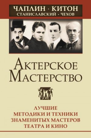 Лоза Ольга, Сарабьян Эльвира - Актерское мастерство. Лучшие методики и техники знаменитых мастеров театра и кино. Чаплин, Китон, Станиславский, Чехов