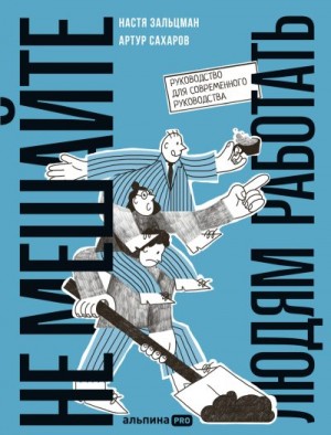 Зальцман Анастасия, Сахаров Артур - Не мешайте людям работать: Руководство для современного руководства