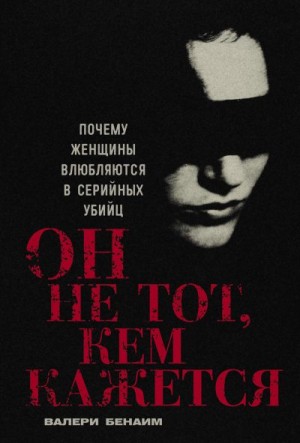 Бенаим Валери - Он не тот, кем кажется: Почему женщины влюбляются в серийных убийц
