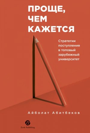 Абитбеков Айболат - Проще, чем кажется: Стратегии поступления в топовый зарубежный университет
