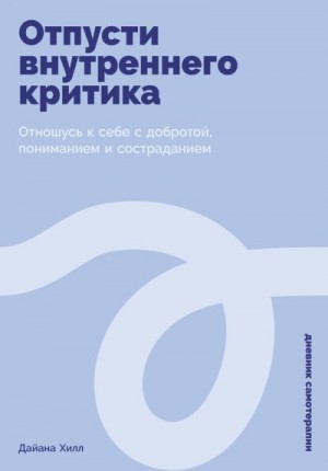 Хилл Дайана - Отпусти внутреннего критика: Отношусь к себе с добротой, пониманием и состраданием