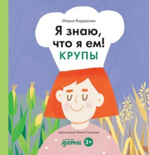 Кардакова Мария - Я знаю, что я ем! Крупы
