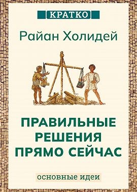 Холидей Райан, Культур-Мультур - Правильные решения прямо сейчас. Райан Холидей. Кратко