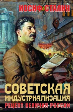Сталин Иосиф - Советская индустриализация. Рецепт величия России